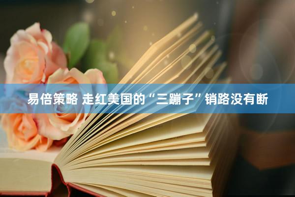 易倍策略 走红美国的“三蹦子”销路没有断