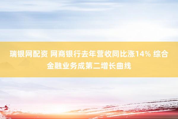 瑞银网配资 网商银行去年营收同比涨14% 综合金融业务成第二增长曲线