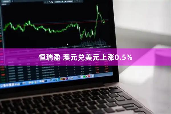 恒瑞盈 澳元兑美元上涨0.5%