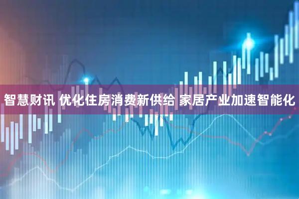 智慧财讯 优化住房消费新供给 家居产业加速智能化
