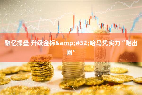 融亿操盘 升级金标&#32;哈马凭实力“跑出圈”