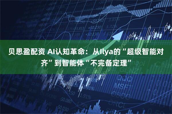 贝思盈配资 AI认知革命：从Ilya的“超级智能对齐”到智能体“不完备定理”